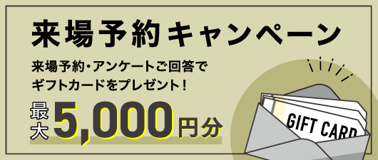 来場予約キャンペーン 来場予約・アンケート回答でギフトカードをプレゼント!最大5,000円分