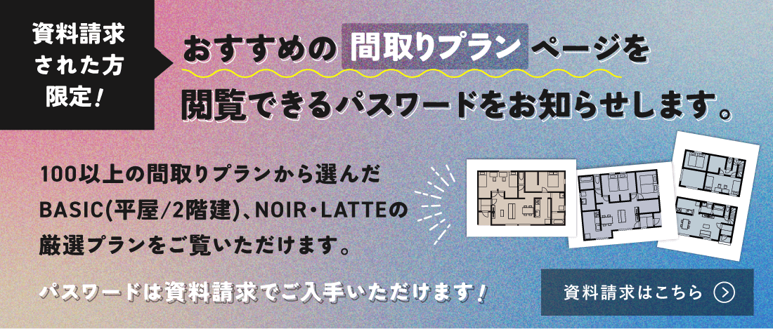 限定公開！資料請求でおすすめの間取りプランが見られます