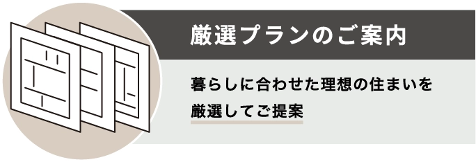 厳選プランのご案内　暮らしに合わせた理想の住まいを厳選してご提案