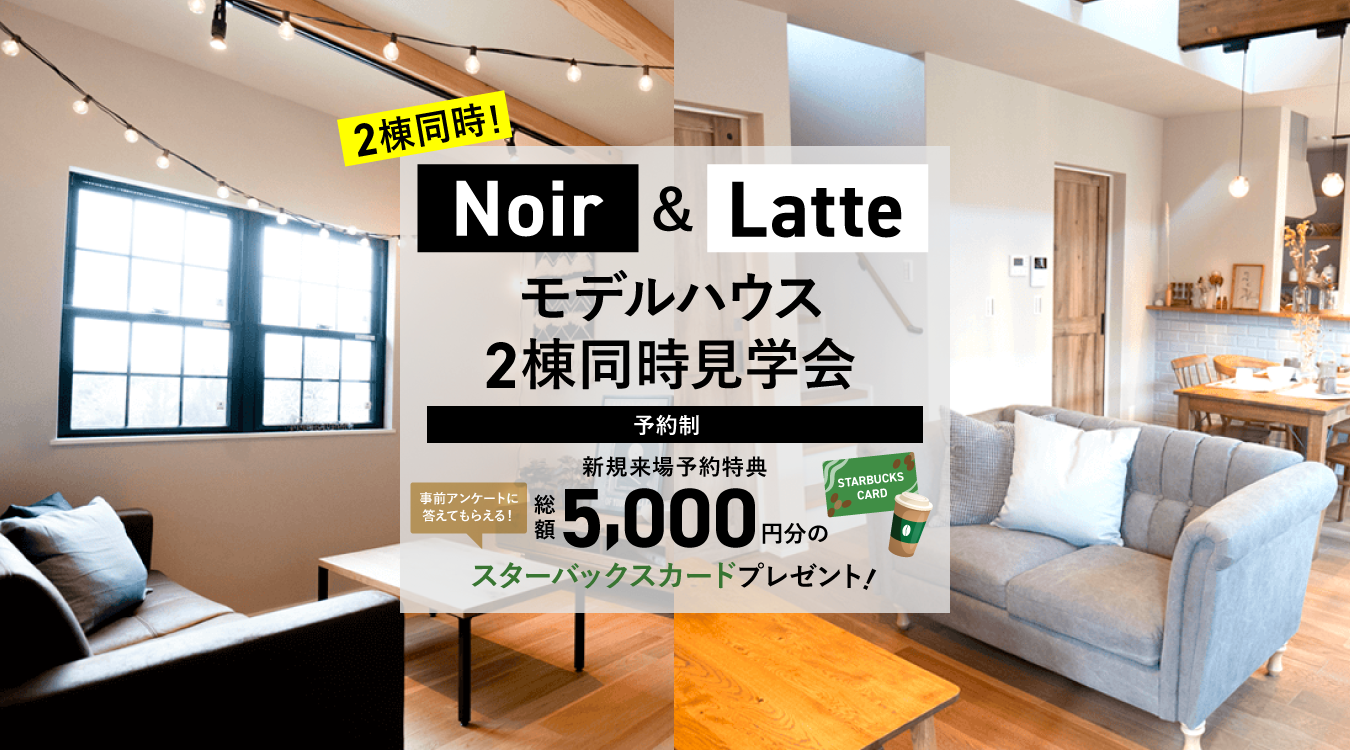 NOIR＆LATTE モデルハウス　2棟同時見学会