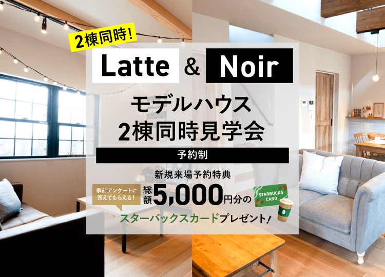 NOIR＆LATTE モデルハウス　2棟同時見学会