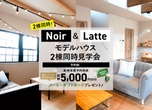 NOIR&LATTE 2棟同時見学会