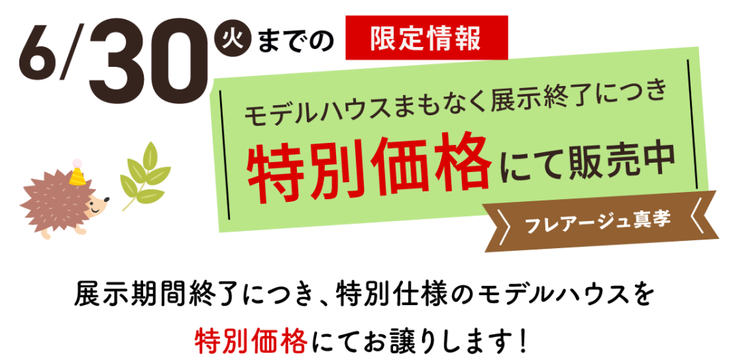 6月30日火曜日までの限定情報「モデルハウス展示終了につき　特別価格にて販売中」